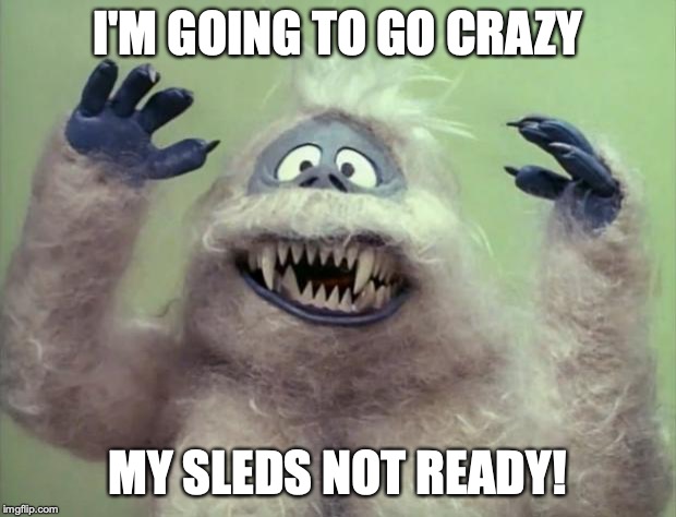 Abominable Snowman | I'M GOING TO GO CRAZY; MY SLEDS NOT READY! | image tagged in abominable snowman | made w/ Imgflip meme maker