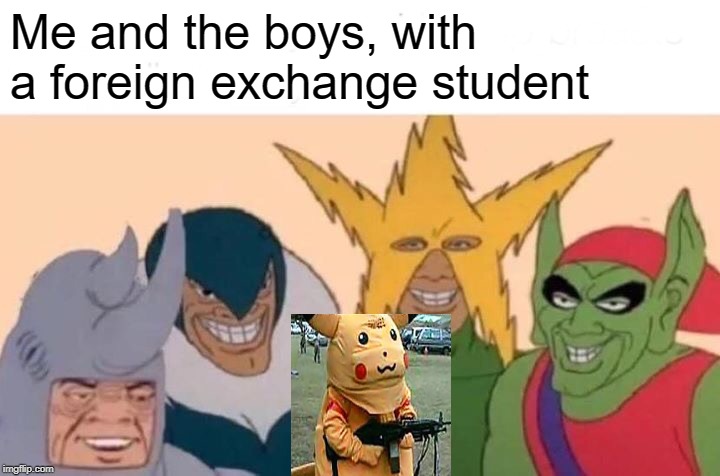 Me And The Boys | Me and the boys, with a foreign exchange student | image tagged in memes,me and the boys | made w/ Imgflip meme maker