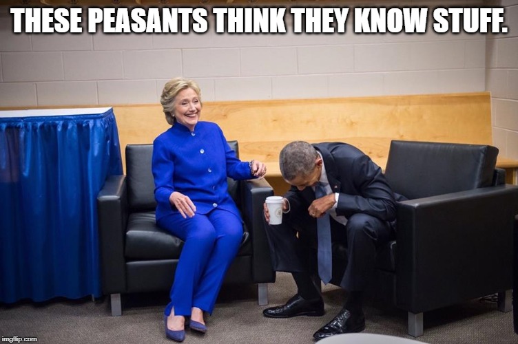 Hillary Obama Laugh | THESE PEASANTS THINK THEY KNOW STUFF. | image tagged in hillary obama laugh | made w/ Imgflip meme maker