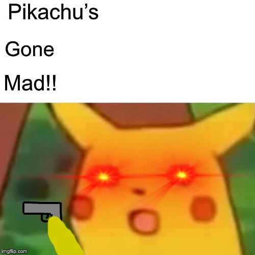 Surprised Pikachu | Pikachu’s; Gone; Mad!! | image tagged in memes,surprised pikachu | made w/ Imgflip meme maker