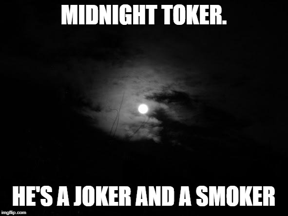 Midnight | MIDNIGHT TOKER. HE'S A JOKER AND A SMOKER | image tagged in midnight | made w/ Imgflip meme maker