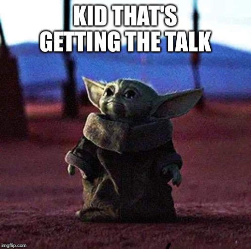 Baby Yoda | KID THAT'S GETTING THE TALK | image tagged in baby yoda | made w/ Imgflip meme maker