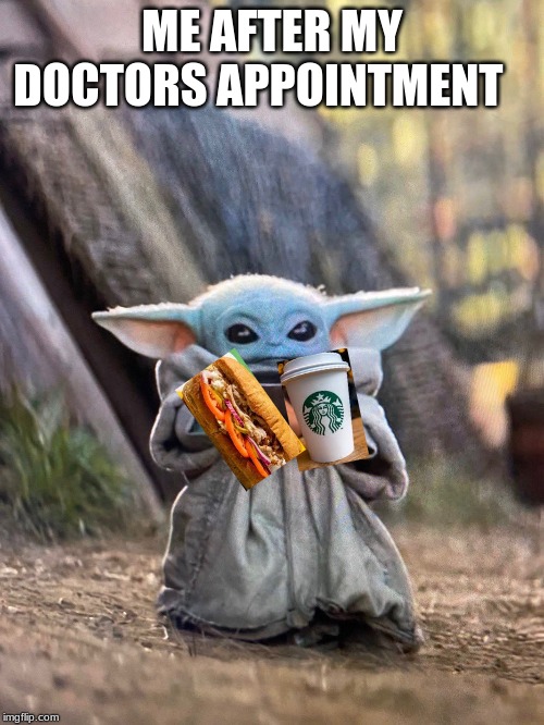 BABY YODA TEA | ME AFTER MY DOCTORS APPOINTMENT | image tagged in baby yoda tea | made w/ Imgflip meme maker