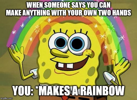 Imagination Spongebob | WHEN SOMEONE SAYS YOU CAN MAKE ANYTHING WITH YOUR OWN TWO HANDS; YOU: *MAKES A RAINBOW | image tagged in memes,imagination spongebob | made w/ Imgflip meme maker