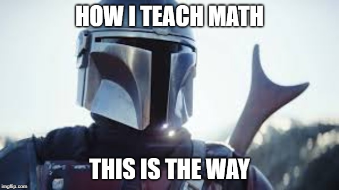 HOW I TEACH MATH; THIS IS THE WAY | image tagged in math | made w/ Imgflip meme maker