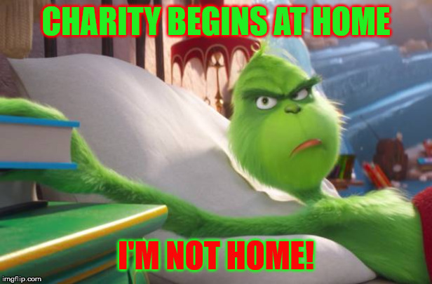 Grinch in Bed | CHARITY BEGINS AT HOME; I'M NOT HOME! | image tagged in grinch in bed | made w/ Imgflip meme maker