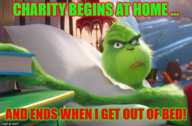 Grinch in Bed | CHARITY BEGINS AT HOME ... AND ENDS WHEN I GET OUT OF BED! | image tagged in grinch in bed | made w/ Imgflip meme maker
