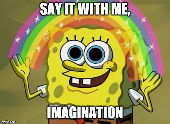 Imagination Spongebob Meme | SAY IT WITH ME, IMAGINATION | image tagged in memes,imagination spongebob | made w/ Imgflip meme maker