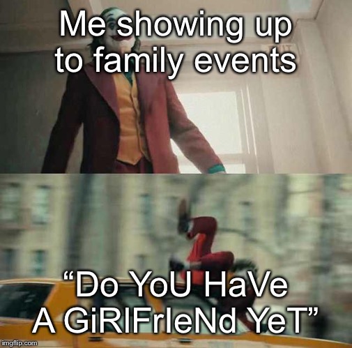 joker getting hit by a car | Me showing up to family events; “Do YoU HaVe A GiRlFrIeNd YeT” | image tagged in joker getting hit by a car,family,girlfriend | made w/ Imgflip meme maker