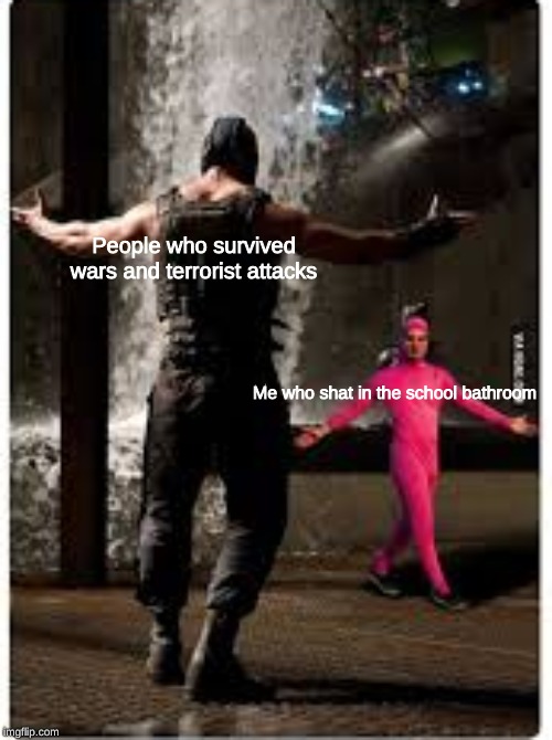 Bane vs Papa Franku | People who survived wars and terrorist attacks; Me who shat in the school bathroom | image tagged in dank | made w/ Imgflip meme maker