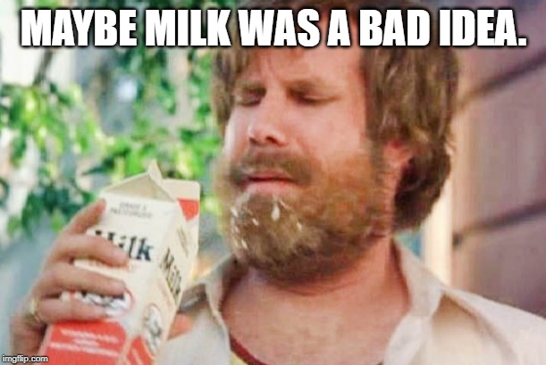 Milk was a bad choice. | MAYBE MILK WAS A BAD IDEA. | image tagged in milk was a bad choice | made w/ Imgflip meme maker