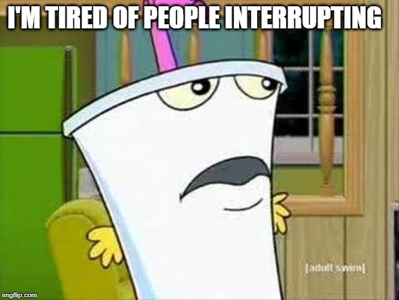 master shake | I'M TIRED OF PEOPLE INTERRUPTING | image tagged in master shake | made w/ Imgflip meme maker