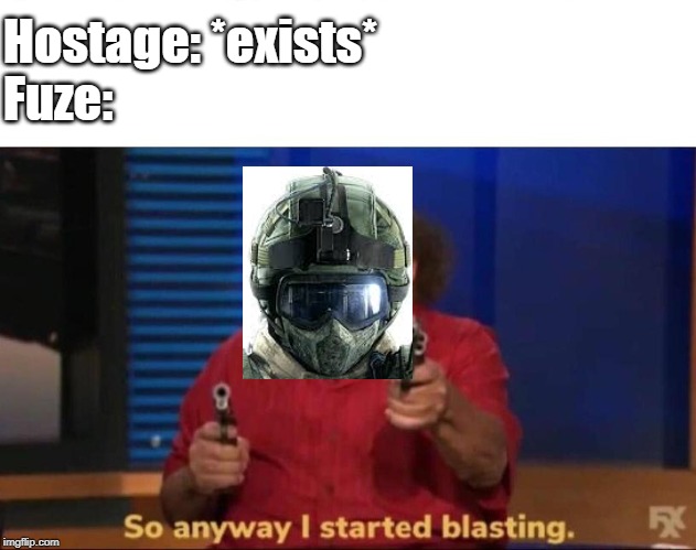 Fuze | Hostage: *exists*
Fuze: | image tagged in videogames,so anyway i started blasting,memes | made w/ Imgflip meme maker