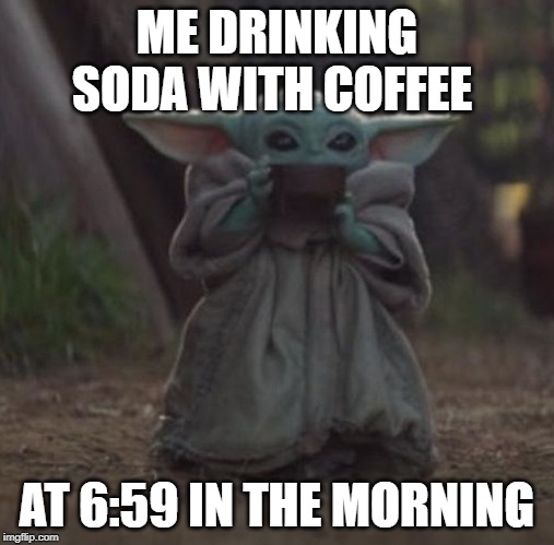 Baby Y drinking | ME DRINKING SODA WITH COFFEE; AT 6:59 IN THE MORNING | image tagged in baby y drinking | made w/ Imgflip meme maker
