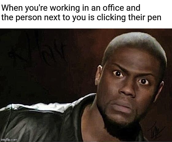 Kevin Hart | When you're working in an office and the person next to you is clicking their pen | image tagged in memes,kevin hart | made w/ Imgflip meme maker