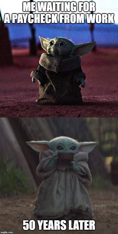 ME WAITING FOR A PAYCHECK FROM WORK; 50 YEARS LATER | image tagged in baby yoda | made w/ Imgflip meme maker