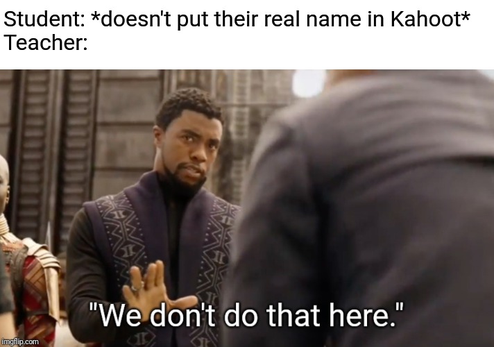 We don't do that here | Student: *doesn't put their real name in Kahoot*
Teacher: | image tagged in we don't do that here | made w/ Imgflip meme maker