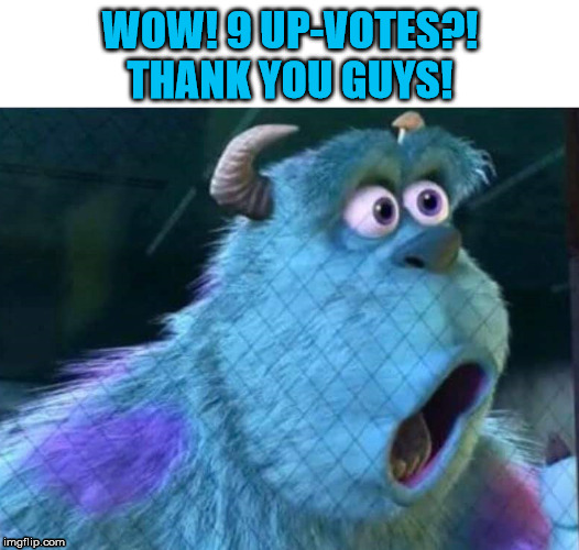 LOUD_VOICE | WOW! 9 UP-VOTES?!
THANK YOU GUYS! | image tagged in loud_voice | made w/ Imgflip meme maker