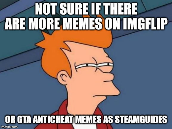 Futurama Fry | NOT SURE IF THERE ARE MORE MEMES ON IMGFLIP; OR GTA ANTICHEAT MEMES AS STEAMGUIDES | image tagged in memes,futurama fry | made w/ Imgflip meme maker