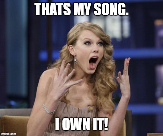 Taylor Swift | THATS MY SONG. I OWN IT! | image tagged in taylor swift | made w/ Imgflip meme maker