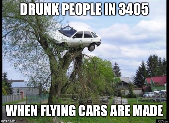 Secure Parking | DRUNK PEOPLE IN 3405; WHEN FLYING CARS ARE MADE | image tagged in memes,secure parking | made w/ Imgflip meme maker