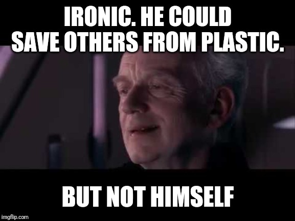 Tragedy of Darth Plagueis | IRONIC. HE COULD SAVE OTHERS FROM PLASTIC. BUT NOT HIMSELF | image tagged in tragedy of darth plagueis | made w/ Imgflip meme maker