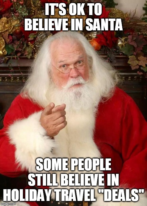 Santa | IT'S OK TO BELIEVE IN SANTA; SOME PEOPLE STILL BELIEVE IN HOLIDAY TRAVEL "DEALS" | image tagged in santa | made w/ Imgflip meme maker