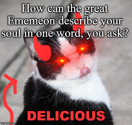 Ememeon approves your soul, hooman. | How can the great Ememeon describe your soul in one word, you ask? DELICIOUS | image tagged in demon,soul,delicious,dark | made w/ Imgflip meme maker