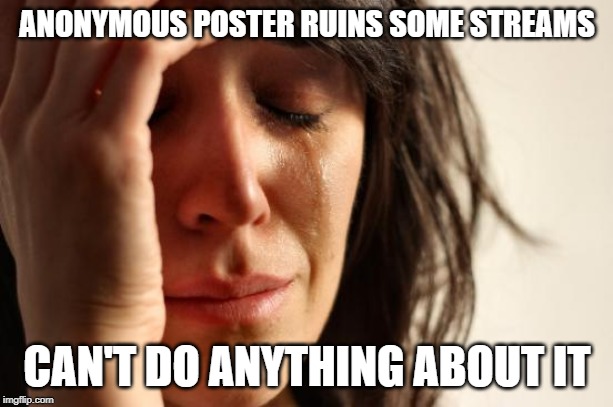 First World Problems Meme | ANONYMOUS POSTER RUINS SOME STREAMS CAN'T DO ANYTHING ABOUT IT | image tagged in memes,first world problems | made w/ Imgflip meme maker