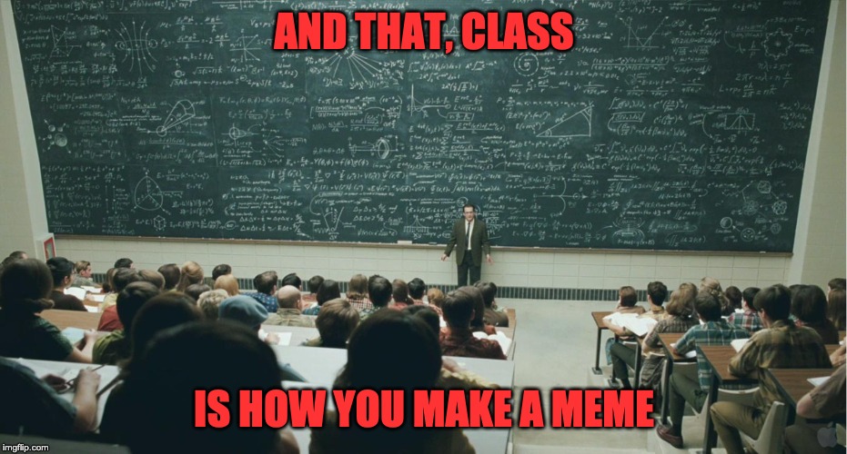 And That, Class... | AND THAT, CLASS; IS HOW YOU MAKE A MEME | image tagged in and that class | made w/ Imgflip meme maker