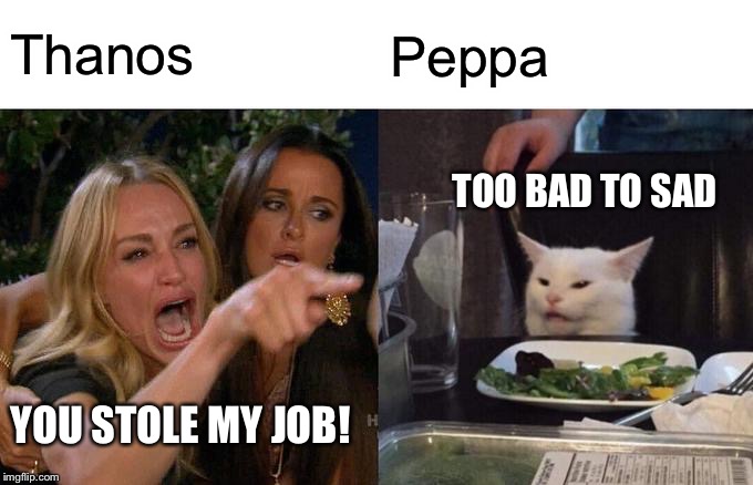 Woman Yelling At Cat Meme | Thanos Peppa YOU STOLE MY JOB! TOO BAD TO SAD | image tagged in memes,woman yelling at cat | made w/ Imgflip meme maker