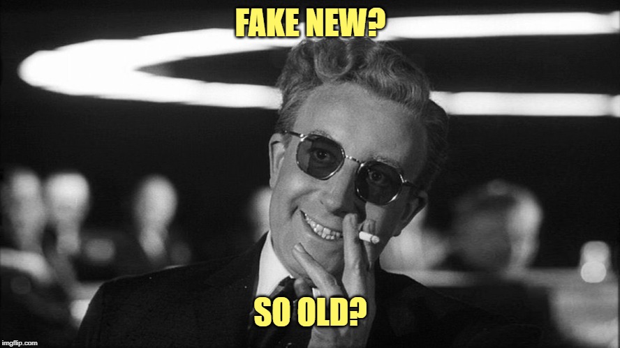 Doctor Strangelove says... | FAKE NEW? SO OLD? | image tagged in doctor strangelove says | made w/ Imgflip meme maker