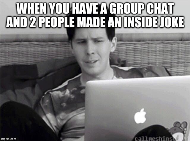 What do you meme | WHEN YOU HAVE A GROUP CHAT AND 2 PEOPLE MADE AN INSIDE JOKE | image tagged in what do you meme | made w/ Imgflip meme maker