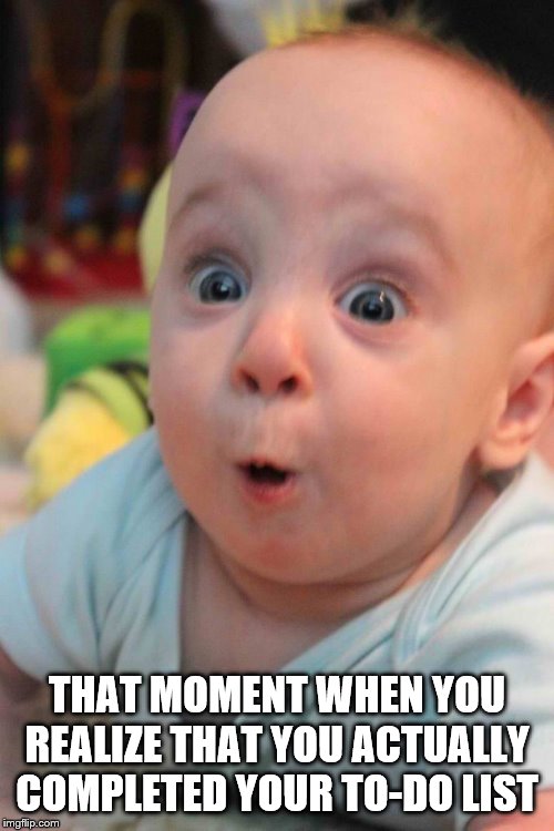 Surprise Baby | THAT MOMENT WHEN YOU REALIZE THAT YOU ACTUALLY COMPLETED YOUR TO-DO LIST | image tagged in surprise baby | made w/ Imgflip meme maker
