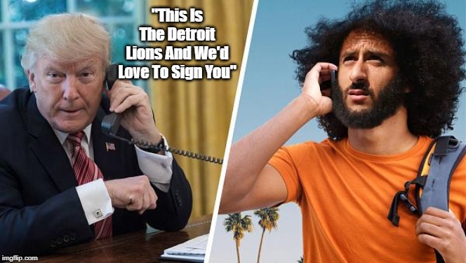 From the BABYLON BEE: Trump prank call to Kaepernick | "This Is The Detroit Lions And We'd Love To Sign You" | image tagged in colin kaepernick,donald trump | made w/ Imgflip meme maker