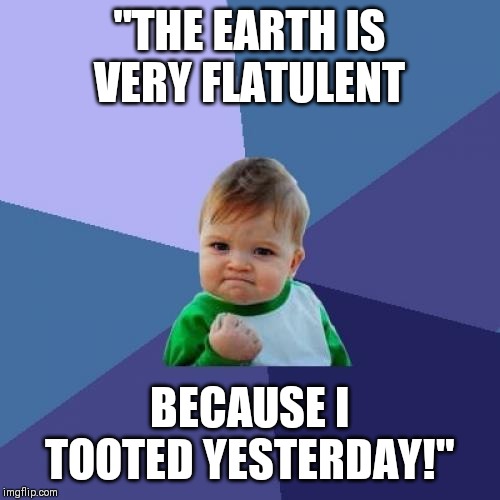 Flatulent Earth | "THE EARTH IS VERY FLATULENT; BECAUSE I TOOTED YESTERDAY!" | image tagged in memes,success kid | made w/ Imgflip meme maker