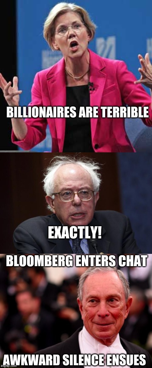 When you are having a chat and someone unexpected enters | BILLIONAIRES ARE TERRIBLE; EXACTLY! BLOOMBERG ENTERS CHAT; AWKWARD SILENCE ENSUES | image tagged in bernie sanders,elizabeth warren,michael bloomberg | made w/ Imgflip meme maker