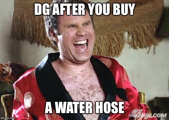Will Ferrell 1 | DG AFTER YOU BUY; A WATER HOSE | image tagged in will ferrell 1 | made w/ Imgflip meme maker