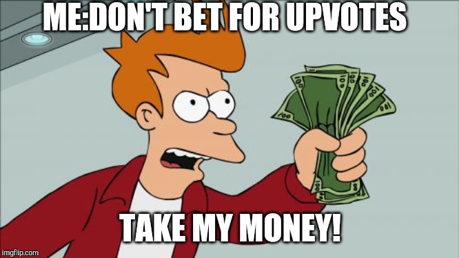 Shut Up And Take My Money Fry | ME:DON'T BET FOR UPVOTES; TAKE MY MONEY! | image tagged in memes,shut up and take my money fry | made w/ Imgflip meme maker