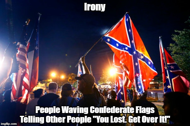 Irony: People Waving Confederate Flags Telling Other People..." | Irony People Waving Confederate Flags Telling Other People "You Lost. Get Over It!" | image tagged in confederacy,confederate flag,irony,flag-waving | made w/ Imgflip meme maker