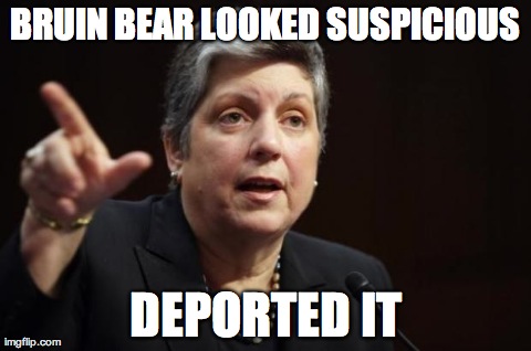 BRUIN BEAR LOOKED SUSPICIOUS DEPORTED IT | image tagged in napolitano | made w/ Imgflip meme maker