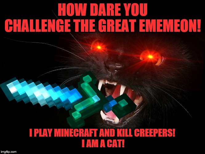 THE GREAT EMEMEON IS A CAT AND THUS ATTACKS CREEPERS! | HOW DARE YOU CHALLENGE THE GREAT EMEMEON! I PLAY MINECRAFT AND KILL CREEPERS! 
I AM A CAT! | image tagged in minecraft,cats,evil | made w/ Imgflip meme maker