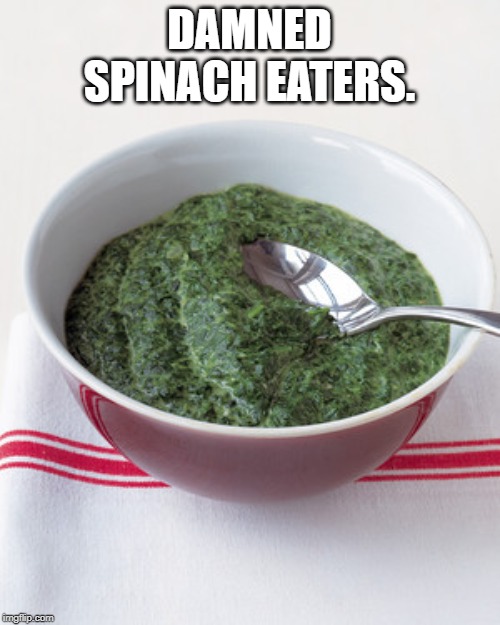 Creamed spinach screaming  | DAMNED SPINACH EATERS. | image tagged in creamed spinach screaming | made w/ Imgflip meme maker