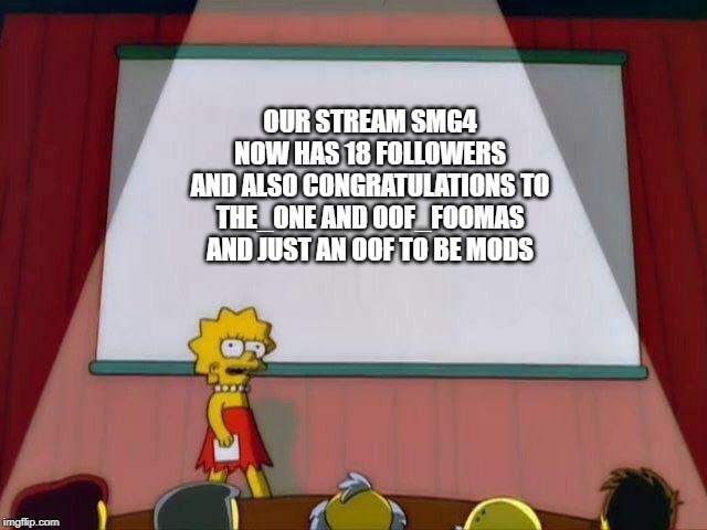 Lisa Simpson's Presentation | OUR STREAM SMG4 NOW HAS 18 FOLLOWERS
AND ALSO CONGRATULATIONS TO THE_ONE AND OOF_FOOMAS AND JUST AN OOF TO BE MODS | image tagged in lisa simpson's presentation | made w/ Imgflip meme maker