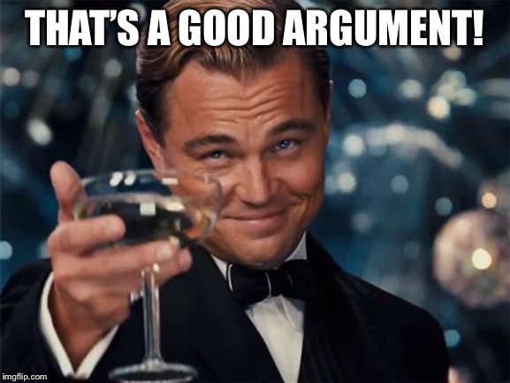 When they finally make a strong argument based on language and logic. Gotta commend them. | THAT’S A GOOD ARGUMENT! | image tagged in wolf of wall street,debate,second amendment,respect,tolerance,cheers | made w/ Imgflip meme maker