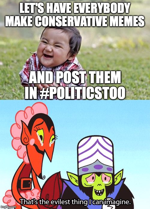 Spread the word! If enough people do it, we can make their front page with our memes! | LET'S HAVE EVERYBODY MAKE CONSERVATIVE MEMES; AND POST THEM IN #POLITICSTOO | image tagged in memes,evil toddler,politicstoo,poloticstoo raid | made w/ Imgflip meme maker