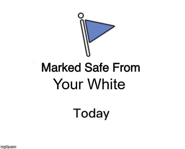 Marked Safe From | Your White | image tagged in memes,marked safe from | made w/ Imgflip meme maker