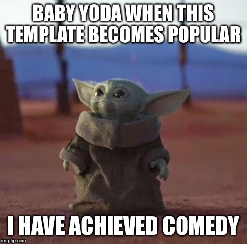 Baby yoda | BABY YODA WHEN THIS TEMPLATE BECOMES POPULAR; I HAVE ACHIEVED COMEDY | image tagged in baby yoda | made w/ Imgflip meme maker