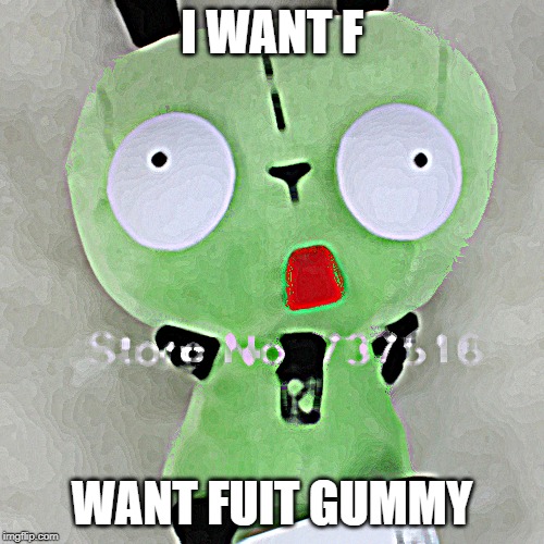 I WANT F; WANT FUIT GUMMY | image tagged in fuit gummy,gir | made w/ Imgflip meme maker