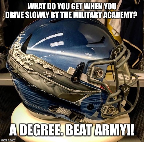 Go Navy Beat Army  | WHAT DO YOU GET WHEN YOU DRIVE SLOWLY BY THE MILITARY ACADEMY? A DEGREE. BEAT ARMY!! | image tagged in go navy beat army | made w/ Imgflip meme maker
